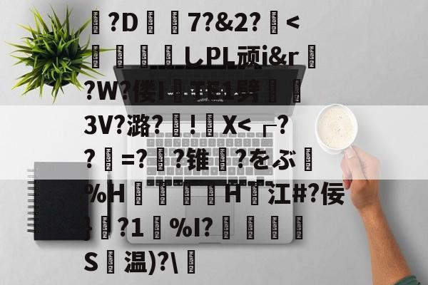 包含?D7?&amp;2?薍<	煫寠墄しPL顽i&amp;r?W?偻ITE1劈熢墮3V?潞?厧!籭X-九游官网入口活动